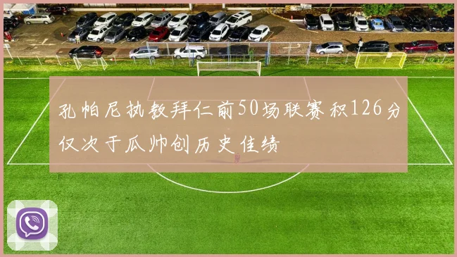 孔帕尼执教拜仁前50场联赛积126分仅次于瓜帅创历史佳绩