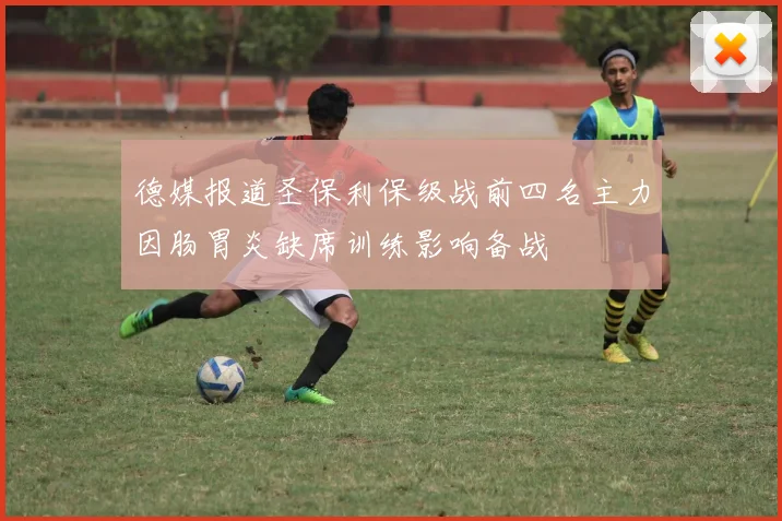 德媒报道圣保利保级战前四名主力因肠胃炎缺席训练影响备战
