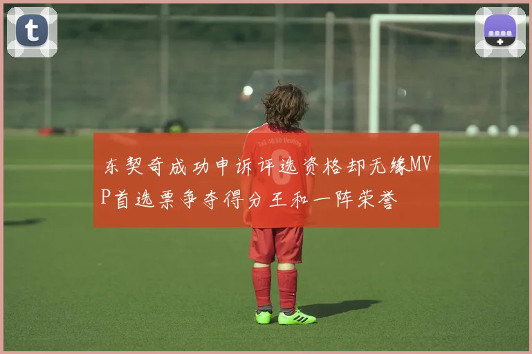 东契奇成功申诉评选资格却无缘MVP首选票争夺得分王和一阵荣誉