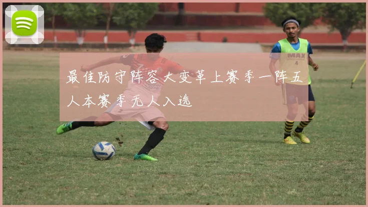最佳防守阵容大变革上赛季一阵五人本赛季无人入选
