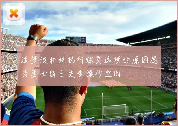 追梦谈拒绝执行球员选项的原因愿为勇士留出更多操作空间
