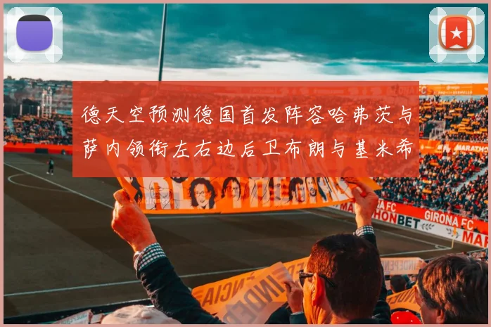 德天空预测德国首发阵容哈弗茨与萨内领衔左右边后卫布朗与基米希出战