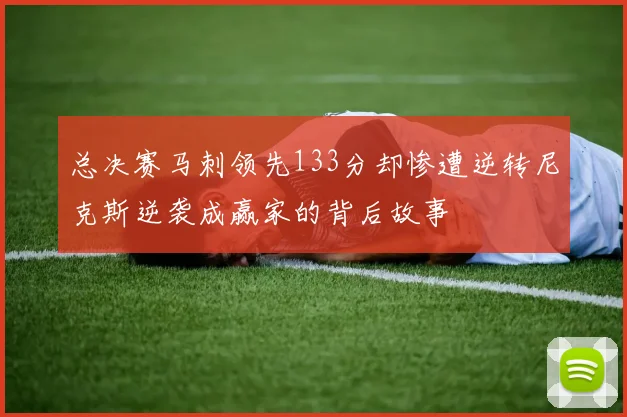 总决赛马刺领先133分却惨遭逆转尼克斯逆袭成赢家的背后故事